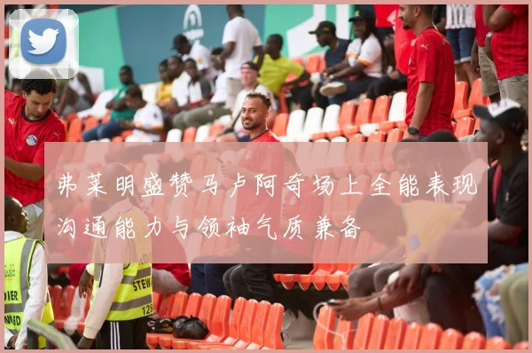 弗莱明盛赞马卢阿奇场上全能表现沟通能力与领袖气质兼备