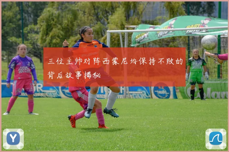 三位主帅对阵西蒙尼均保持不败的背后故事揭秘