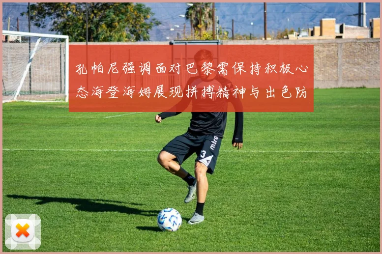 孔帕尼强调面对巴黎需保持积极心态海登海姆展现拼搏精神与出色防守能力