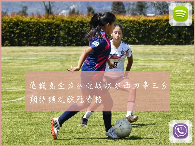 范戴克全力以赴战切尔西力争三分期待锁定欧冠资格