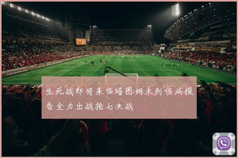 生死战即将来临塔图姆未列伤病报告全力出战抢七决战