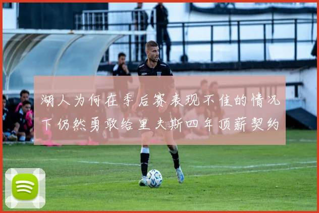 湖人为何在季后赛表现不佳的情况下仍然勇敢给里夫斯四年顶薪契约