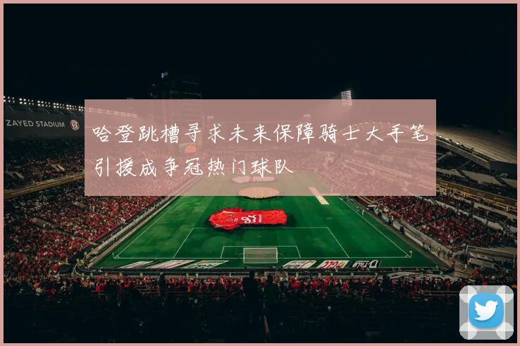 哈登跳槽寻求未来保障骑士大手笔引援成争冠热门球队