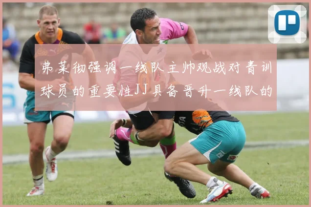 弗莱彻强调一线队主帅观战对青训球员的重要性JJ具备晋升一线队的能力