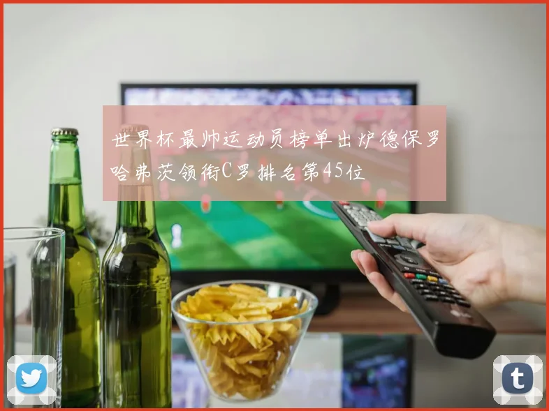世界杯最帅运动员榜单出炉德保罗哈弗茨领衔C罗排名第45位