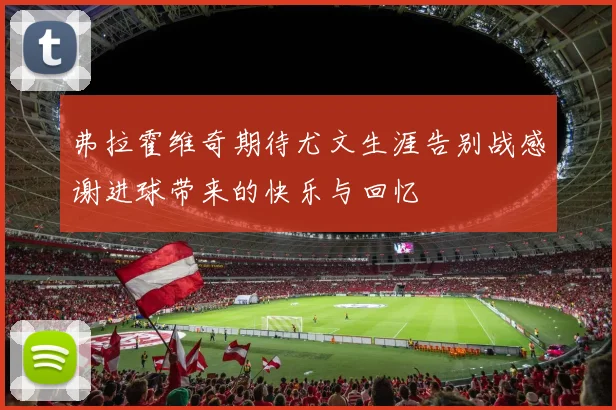 弗拉霍维奇期待尤文生涯告别战感谢进球带来的快乐与回忆