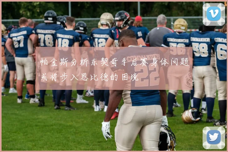 帕金斯分析东契奇季后赛身体问题或将步入恩比德的困境