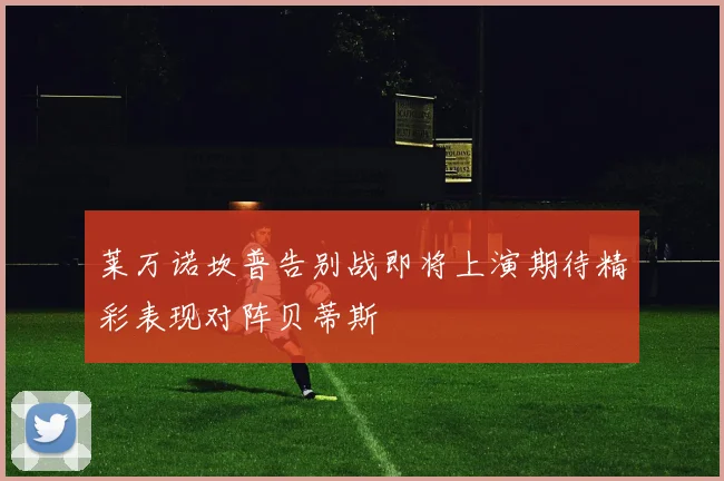 莱万诺坎普告别战即将上演期待精彩表现对阵贝蒂斯