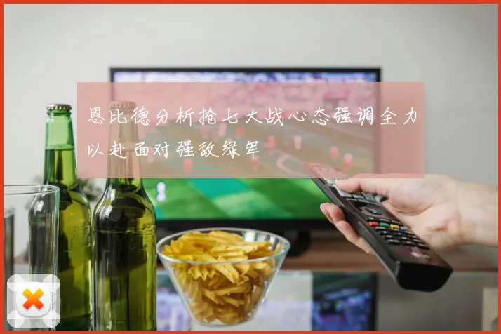 恩比德分析抢七大战心态强调全力以赴面对强敌绿军