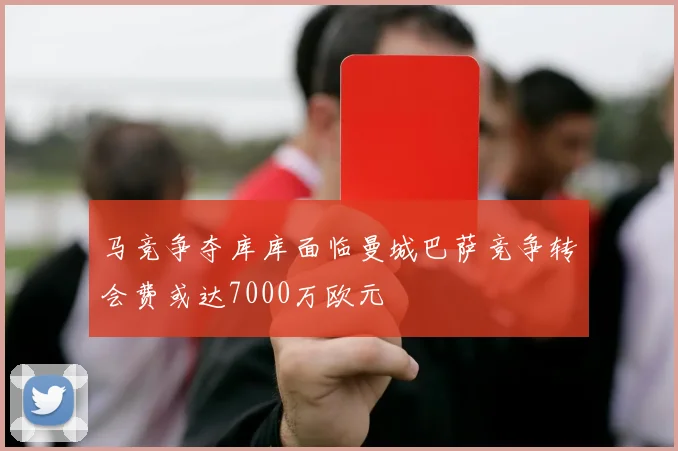 马竞争夺库库面临曼城巴萨竞争转会费或达7000万欧元