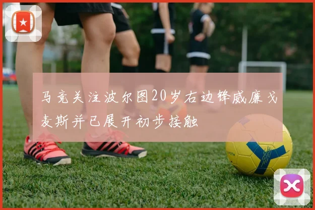 马竞关注波尔图20岁右边锋威廉戈麦斯并已展开初步接触