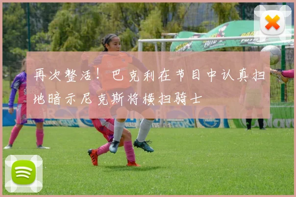 再次整活！巴克利在节目中认真扫地暗示尼克斯将横扫骑士